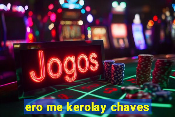 ero me kerolay chaves